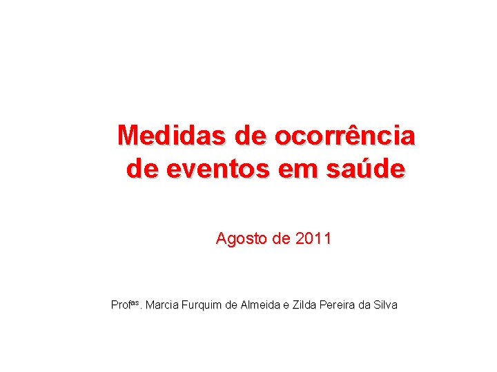 Medidas de ocorrência de eventos em saúde Agosto de 2011 Profas. Marcia Furquim de
