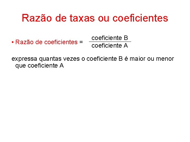 Razão de taxas ou coeficientes • Razão de coeficientes = coeficiente B coeficiente A