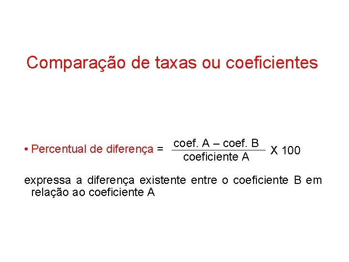 Comparação de taxas ou coeficientes • Percentual de diferença = coef. A – coef.