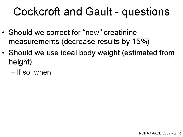 Cockcroft and Gault - questions • Should we correct for “new” creatinine measurements (decrease Cockcroft and Gault - questions • Should we correct for “new” creatinine measurements (decrease
