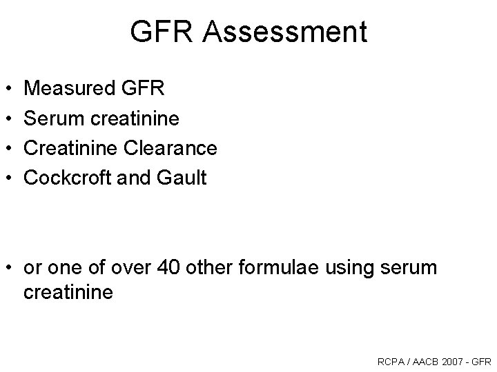 GFR Assessment • • Measured GFR Serum creatinine Clearance Cockcroft and Gault • or GFR Assessment • • Measured GFR Serum creatinine Clearance Cockcroft and Gault • or