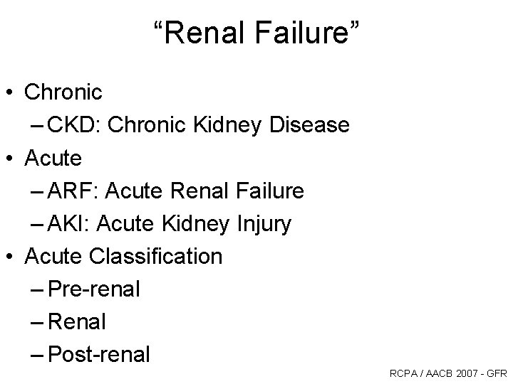 “Renal Failure” • Chronic – CKD: Chronic Kidney Disease • Acute – ARF: Acute “Renal Failure” • Chronic – CKD: Chronic Kidney Disease • Acute – ARF: Acute