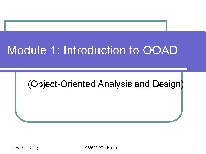 Module 1: Introduction to OOAD (Object-Oriented Analysis and Design) Lawrence Chung CS 6359. OT