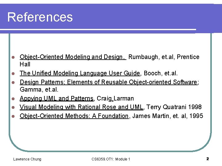 References l l l Object-Oriented Modeling and Design, Rumbaugh, et. al, Prentice Hall The