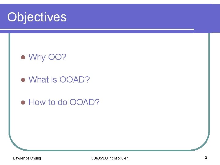 Objectives l Why OO? l What is OOAD? l How to do OOAD? Lawrence