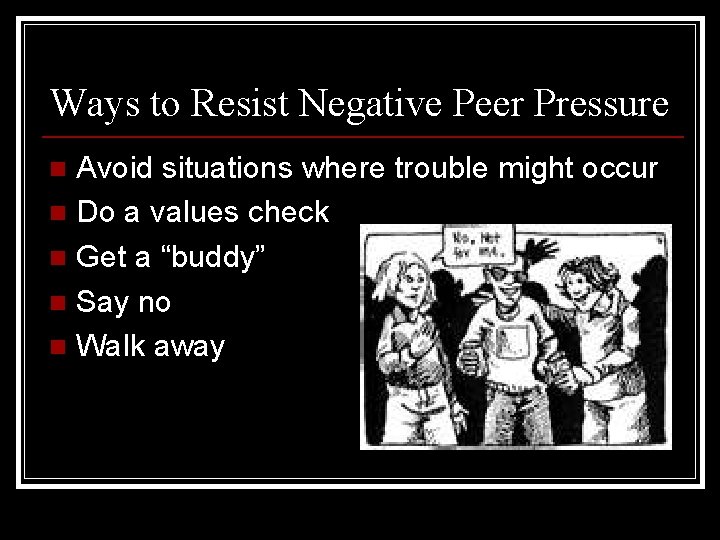 Ways to Resist Negative Peer Pressure Avoid situations where trouble might occur n Do