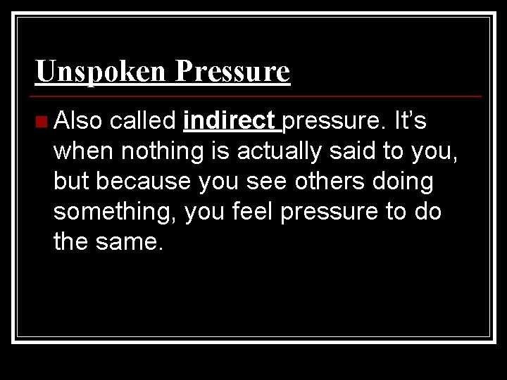 Unspoken Pressure n Also called indirect pressure. It’s when nothing is actually said to