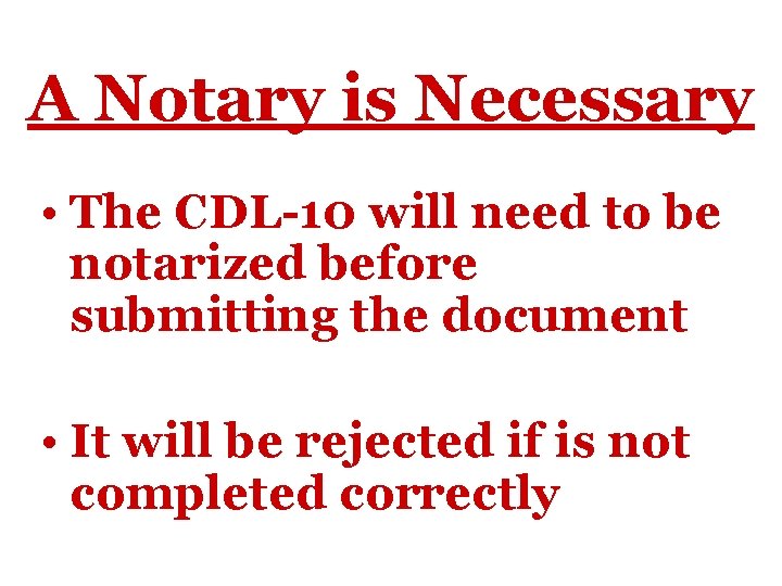 A Notary is Necessary • The CDL-10 will need to be notarized before submitting