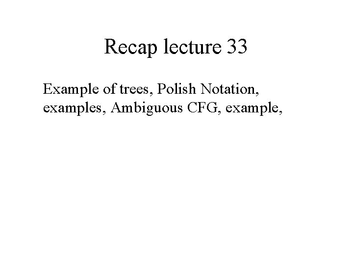 Recap lecture 33 Example of trees, Polish Notation, examples, Ambiguous CFG, example, 