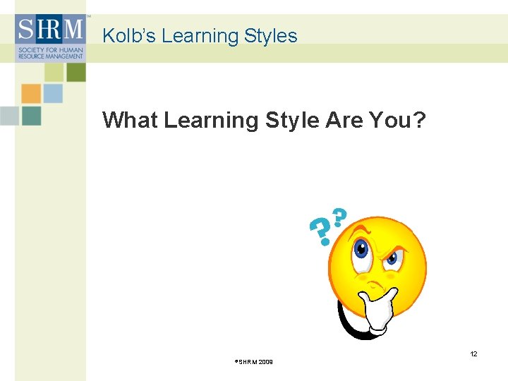 Kolb’s Learning Styles What Learning Style Are You? 12 ©SHRM 2009 