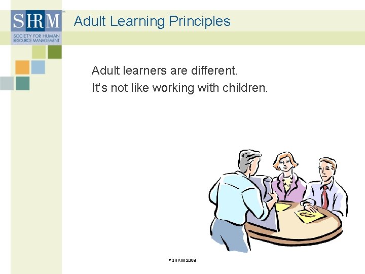 Adult Learning Principles Adult learners are different. It’s not like working with children. ©SHRM