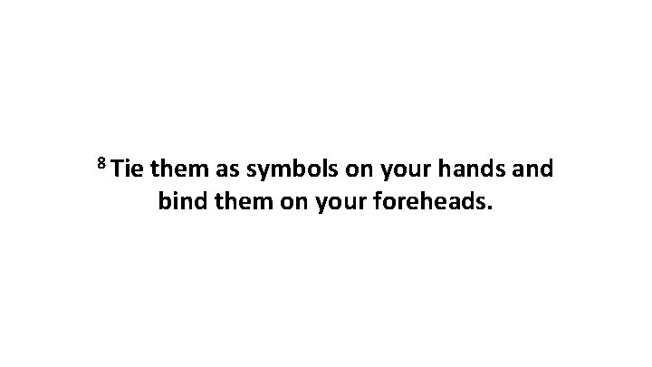 8 Tie them as symbols on your hands and bind them on your foreheads.