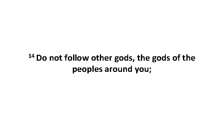 14 Do not follow other gods, the gods of the peoples around you; 