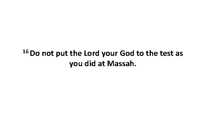 16 Do not put the Lord your God to the test as you did