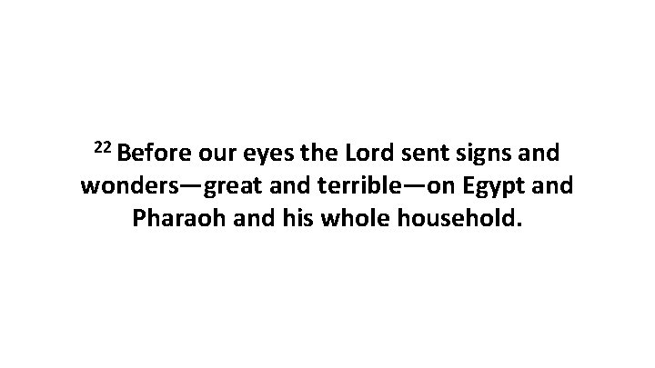 22 Before our eyes the Lord sent signs and wonders—great and terrible—on Egypt and