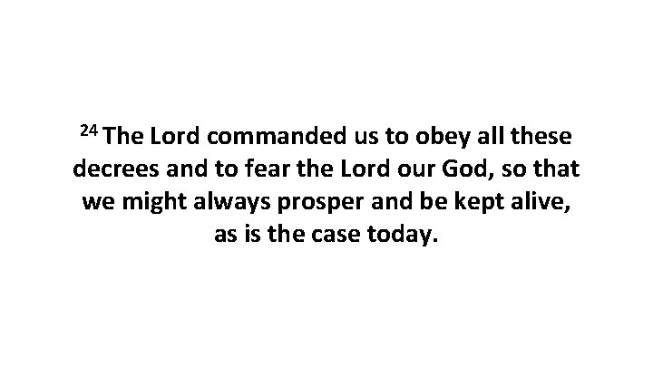 24 The Lord commanded us to obey all these decrees and to fear the