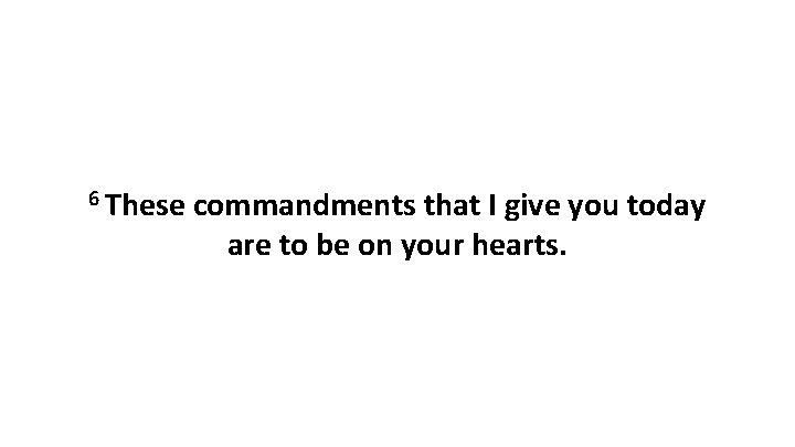 6 These commandments that I give you today are to be on your hearts.