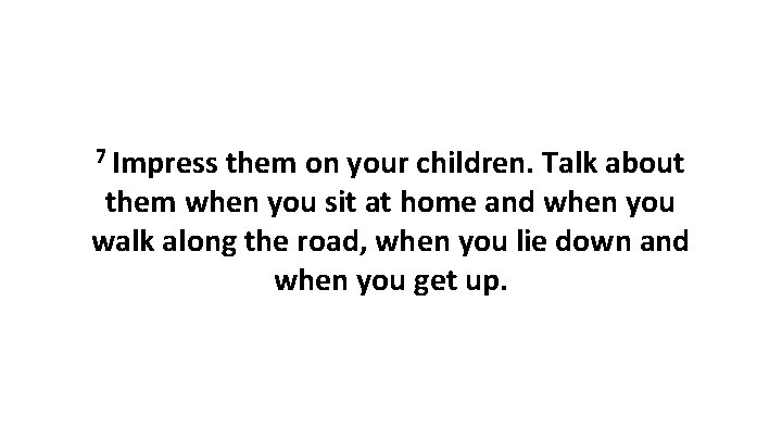 7 Impress them on your children. Talk about them when you sit at home