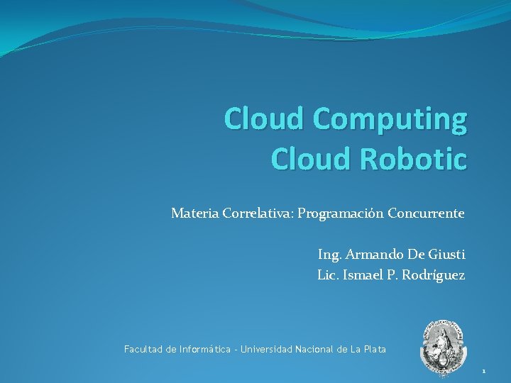 Cloud Computing Cloud Robotic Materia Correlativa: Programación Concurrente Ing. Armando De Giusti Lic. Ismael