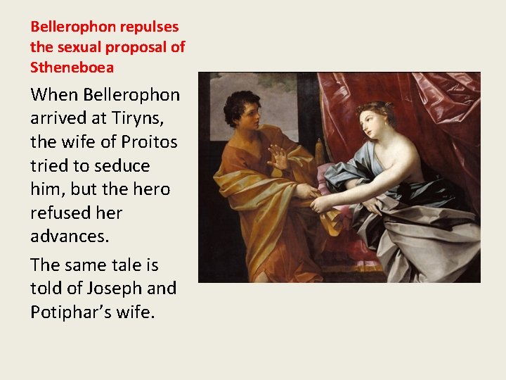 Bellerophon repulses the sexual proposal of Stheneboea When Bellerophon arrived at Tiryns, the wife