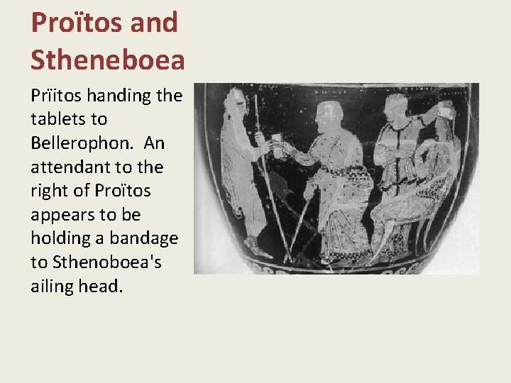 Proïtos and Stheneboea Prïitos handing the tablets to Bellerophon. An attendant to the right
