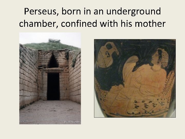Perseus, born in an underground chamber, confined with his mother 