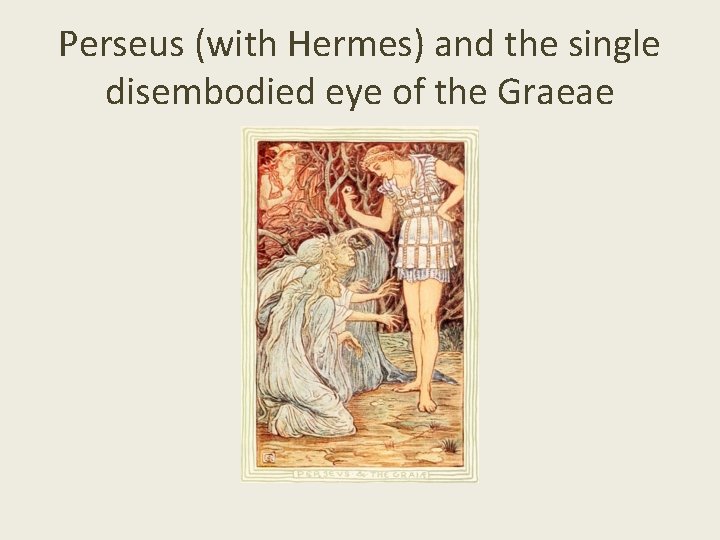 Perseus (with Hermes) and the single disembodied eye of the Graeae 