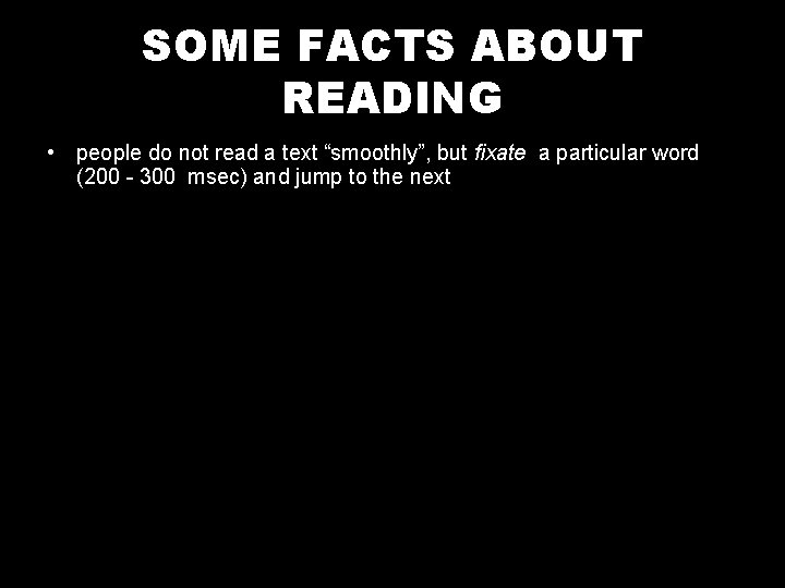 SOME FACTS ABOUT READING • people do not read a text “smoothly”, but fixate