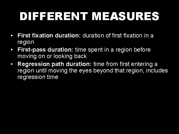 DIFFERENT MEASURES • First fixation duration: duration of first fixation in a region •