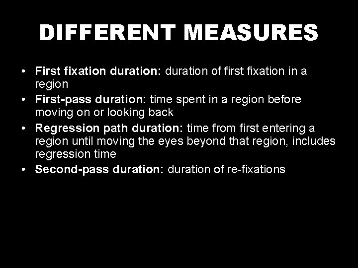 DIFFERENT MEASURES • First fixation duration: duration of first fixation in a region •