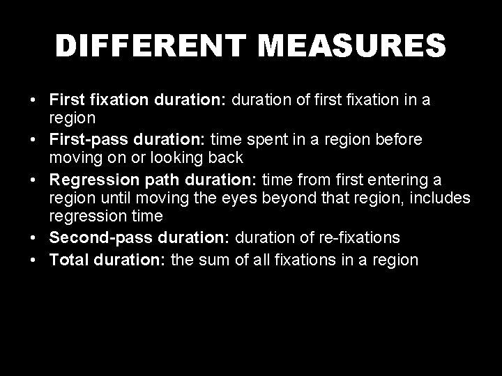 DIFFERENT MEASURES • First fixation duration: duration of first fixation in a region •