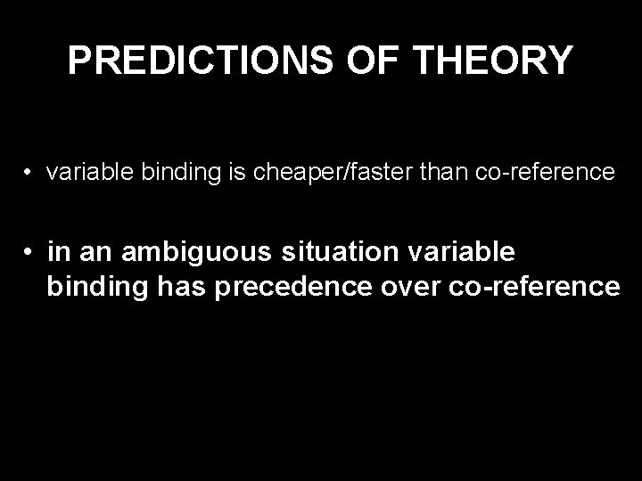 PREDICTIONS OF THEORY • variable binding is cheaper/faster than co-reference • in an ambiguous