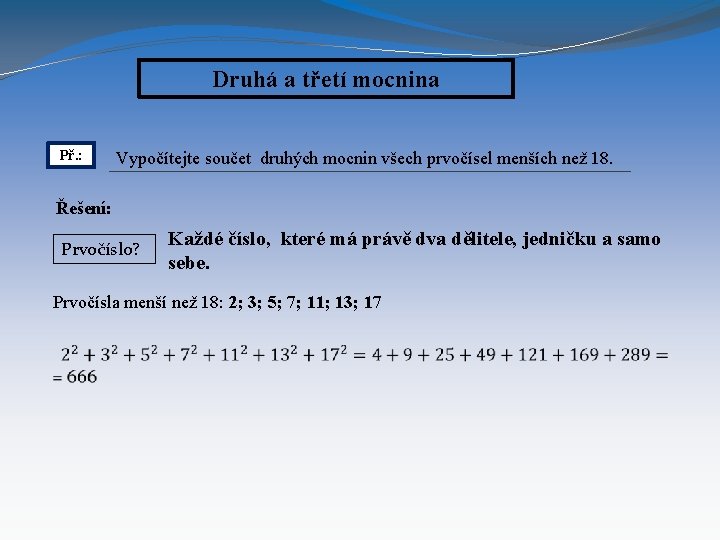 Druhá a třetí mocnina Př. : Vypočítejte součet druhých mocnin všech prvočísel menších než