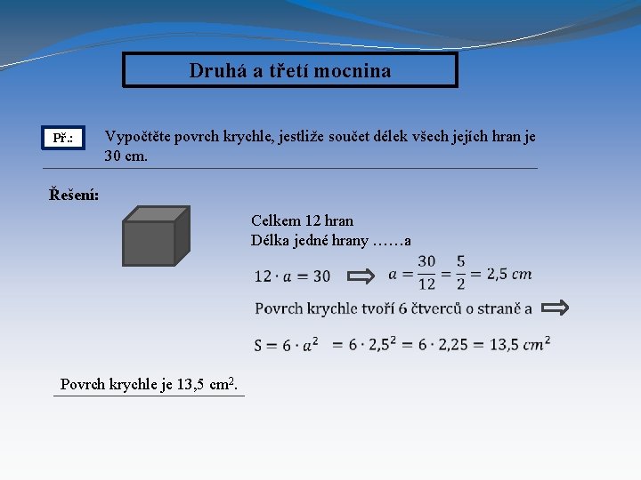 Druhá a třetí mocnina Př. : Vypočtěte povrch krychle, jestliže součet délek všech jejích