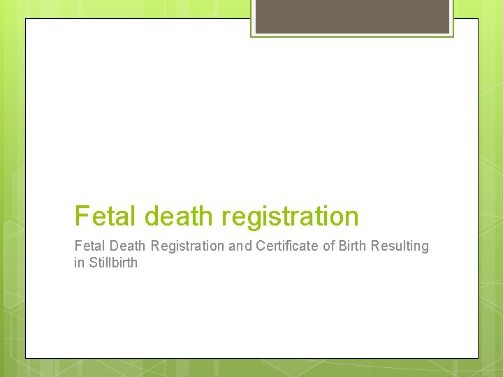 Fetal death registration Fetal Death Registration and Certificate of Birth Resulting in Stillbirth Fetal death registration Fetal Death Registration and Certificate of Birth Resulting in Stillbirth