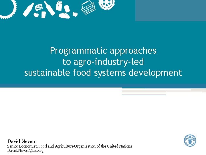 Programmatic approaches to agro-industry-led sustainable food systems development David Neven www. fao. org/ag/ags Senior