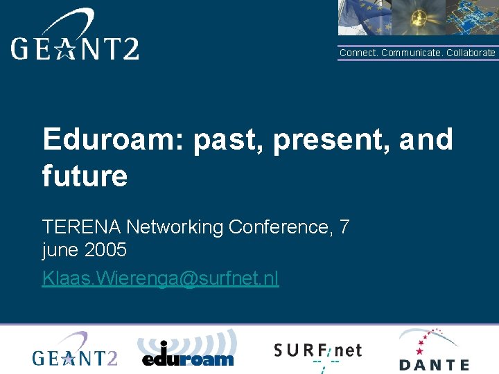 Connect. Communicate. Collaborate Eduroam: past, present, and future TERENA Networking Conference, 7 june 2005