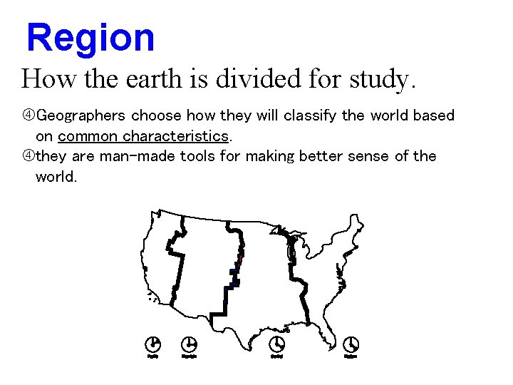 Region How the earth is divided for study. Geographers choose how they will classify