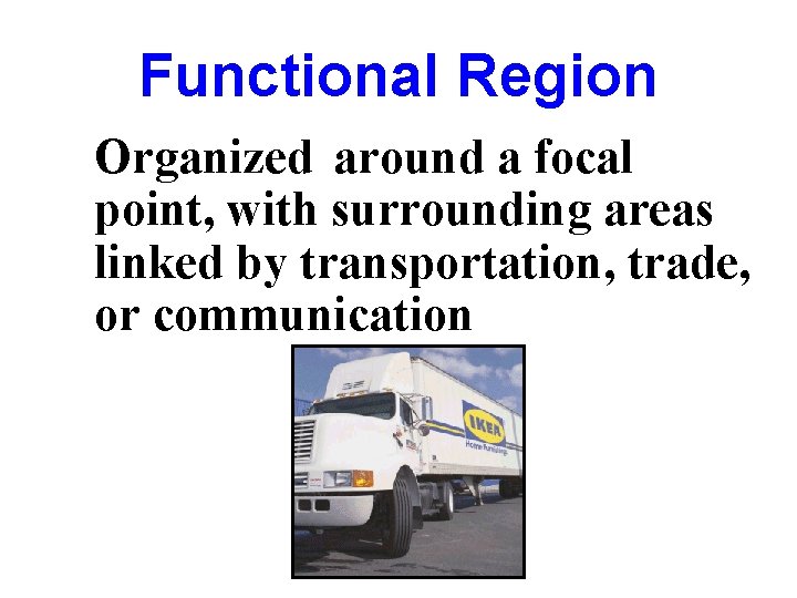 Functional Region Organized around a focal point, with surrounding areas linked by transportation, trade,