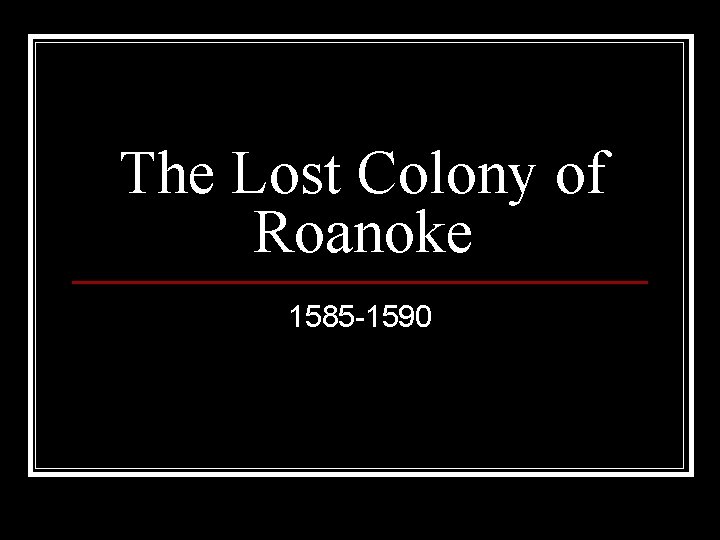 The Lost Colony of Roanoke 1585 -1590 