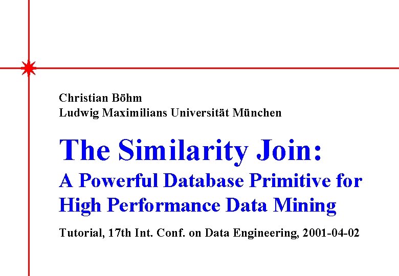 Christian Böhm Ludwig Maximilians Universität München The Similarity Join: A Powerful Database Primitive for