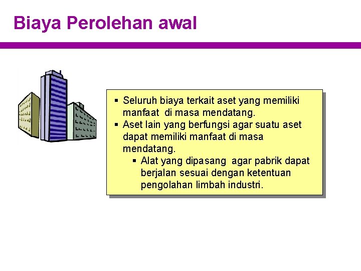 Biaya Perolehan awal § Seluruh biaya terkait aset yang memiliki manfaat di masa mendatang.