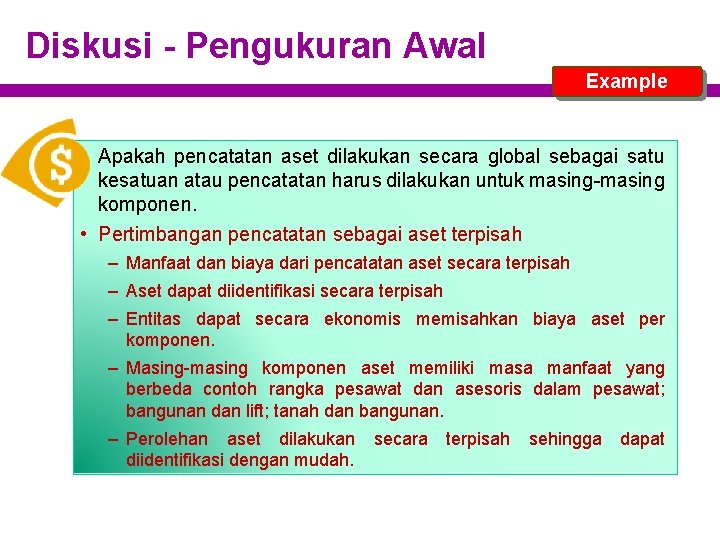 Diskusi - Pengukuran Awal Example • Apakah pencatatan aset dilakukan secara global sebagai satu