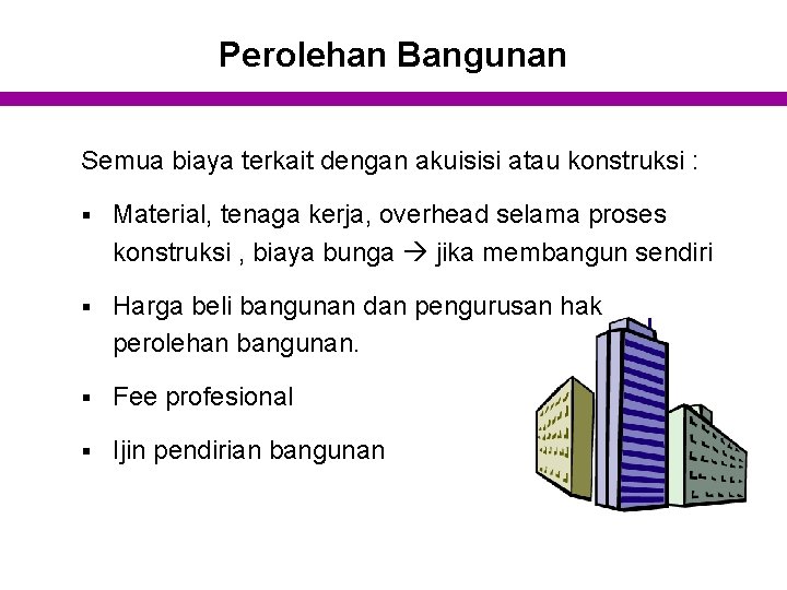 Perolehan Bangunan Semua biaya terkait dengan akuisisi atau konstruksi : § Material, tenaga kerja,