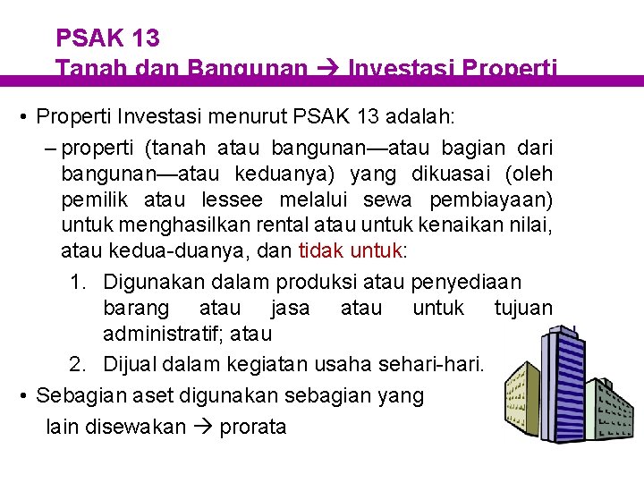 PSAK 13 Tanah dan Bangunan Investasi Properti • Properti Investasi menurut PSAK 13 adalah: