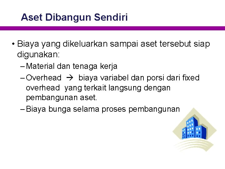 Aset Dibangun Sendiri • Biaya yang dikeluarkan sampai aset tersebut siap digunakan: – Material