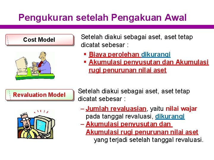 Pengukuran setelah Pengakuan Awal Cost Model Revaluation Model Setelah diakui sebagai aset, aset tetap