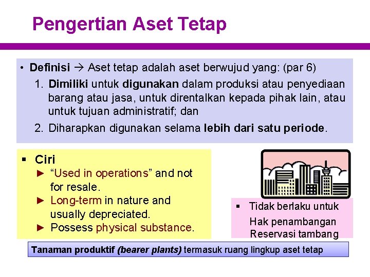 Pengertian Aset Tetap • Definisi Aset tetap adalah aset berwujud yang: (par 6) 1.