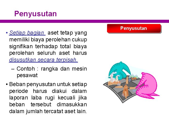 Penyusutan • Setiap bagian aset tetap yang memiliki biaya perolehan cukup signifikan terhadap total