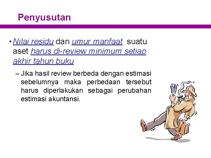 Penyusutan • Nilai residu dan umur manfaat suatu aset harus di-review minimum setiap akhir